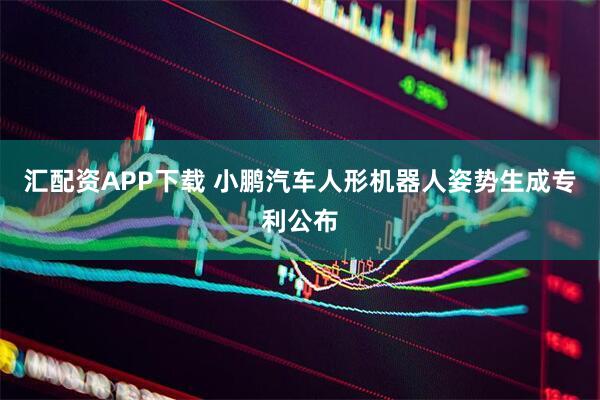 汇配资APP下载 小鹏汽车人形机器人姿势生成专利公布
