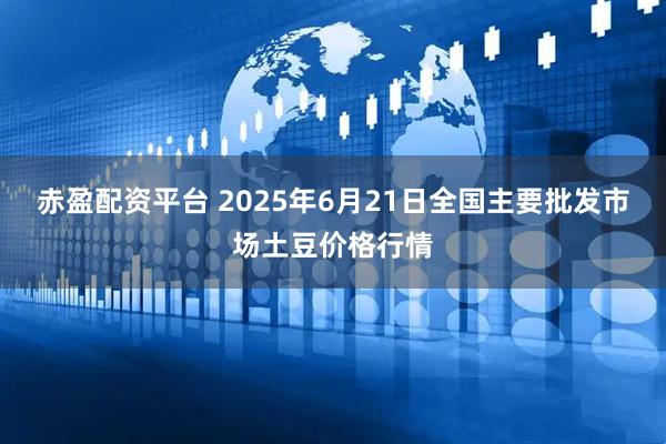 赤盈配资平台 2025年6月21日全国主要批发市场土豆价格行情