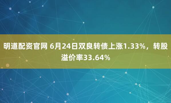 明道配资官网 6月24日双良转债上涨1.33%,转股溢价率33.64%
