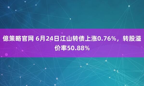 億策略官网 6月24日江山转债上涨0.76%,转股溢价率50.88%