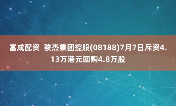 富成配资  骏杰集团控股(08188)7月7日斥资4.13万港元回购4.8万股