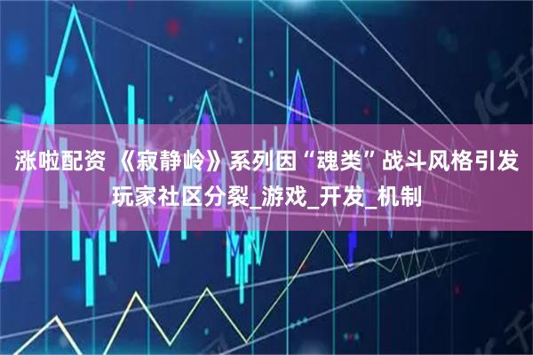 涨啦配资 《寂静岭》系列因“魂类”战斗风格引发玩家社区分裂_游戏_开发_机制