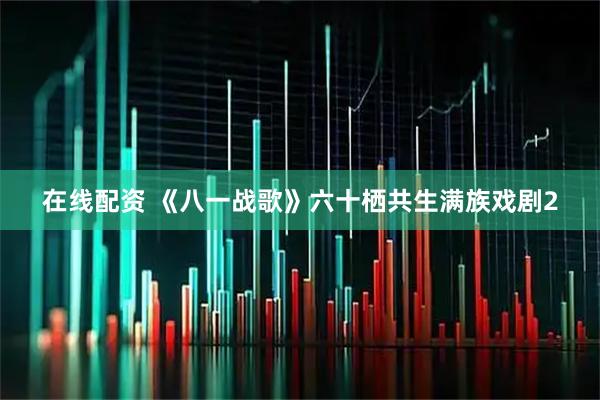 在线配资 《八一战歌》六十栖共生满族戏剧2