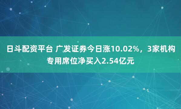 日斗配资平台 广发证券今日涨10.02%,3家机构专用席位净买入2.54亿元