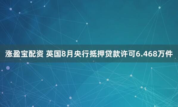 涨盈宝配资 英国8月央行抵押贷款许可6.468万件