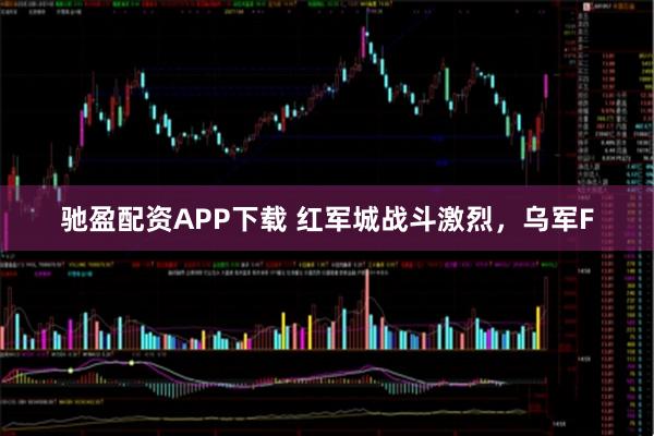 驰盈配资APP下载 红军城战斗激烈，乌军F