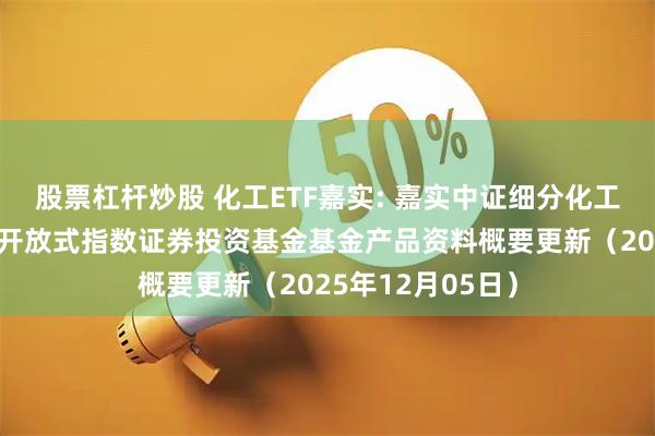 股票杠杆炒股 化工ETF嘉实: 嘉实中证细分化工产业主题交易型开放式指数证券投资基金基金产品资料概要更新（2025年12月05日）