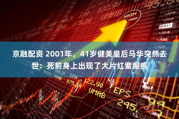 京融配资 2001年，41岁健美皇后马华突然去世：死前身上出现了大片红紫瘢痕