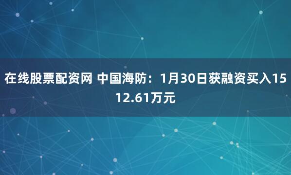在线股票配资网 中国海防：1月30日获融资买入1512.61万元