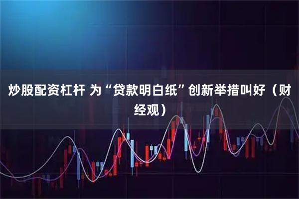 炒股配资杠杆 为“贷款明白纸”创新举措叫好（财经观）