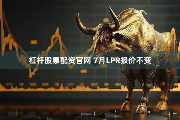 杠杆股票配资官网 7月LPR报价不变