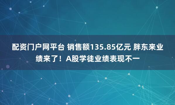 配资门户网平台 销售额135.85亿元 胖东来业绩来了!A股学徒业绩表现不一