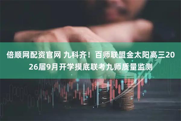 倍顺网配资官网 九科齐!百师联盟金太阳高三2026届9月开学摸底联考九师质量监测