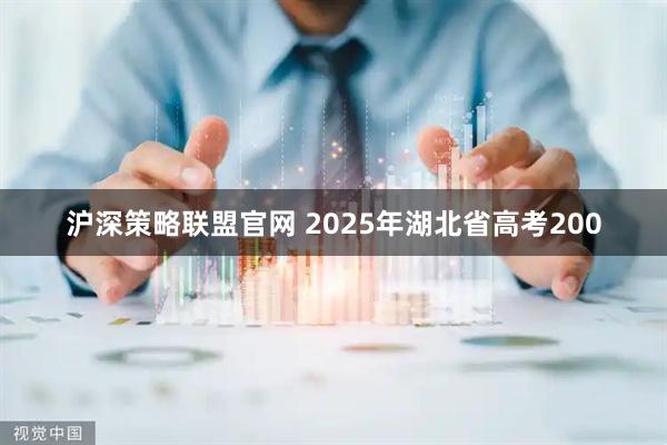 沪深策略联盟官网 2025年湖北省高考200