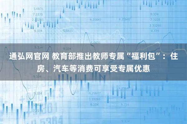 通弘网官网 教育部推出教师专属“福利包”:住房、汽车等消费可享受专属优惠