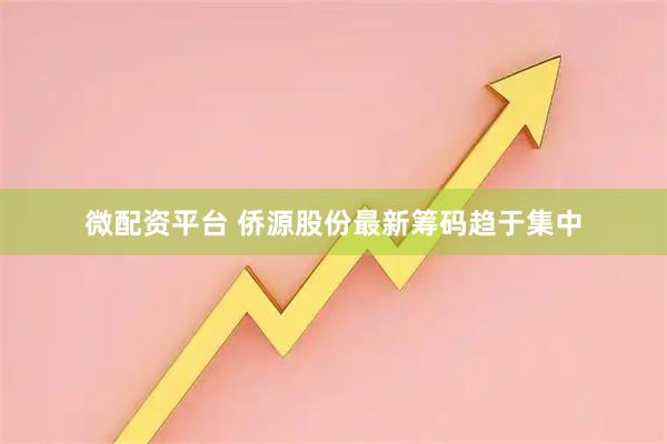 微配资平台 侨源股份最新筹码趋于集中