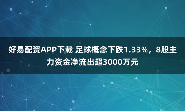 好易配资APP下载 足球概念下跌1.33%，8股主力资金净流出超3000万元
