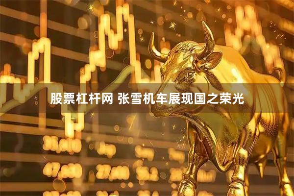 股票杠杆网 张雪机车展现国之荣光