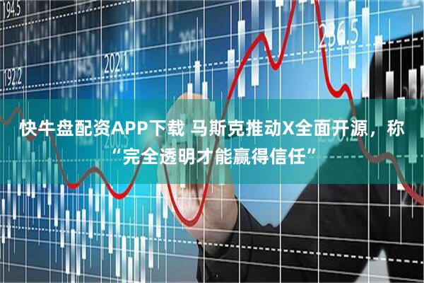 快牛盘配资APP下载 马斯克推动X全面开源，称“完全透明才能赢得信任”
